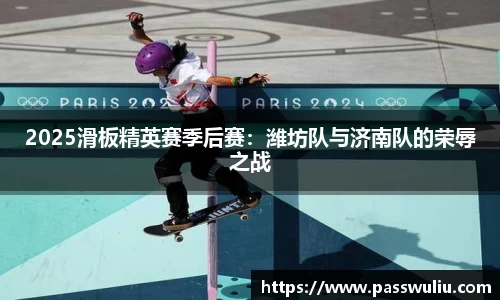 2025滑板精英赛季后赛：潍坊队与济南队的荣辱之战