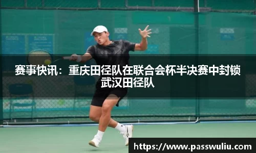 赛事快讯：重庆田径队在联合会杯半决赛中封锁武汉田径队