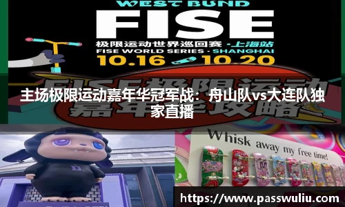 主场极限运动嘉年华冠军战：舟山队vs大连队独家直播