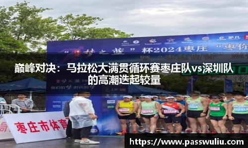巅峰对决：马拉松大满贯循环赛枣庄队vs深圳队的高潮迭起较量