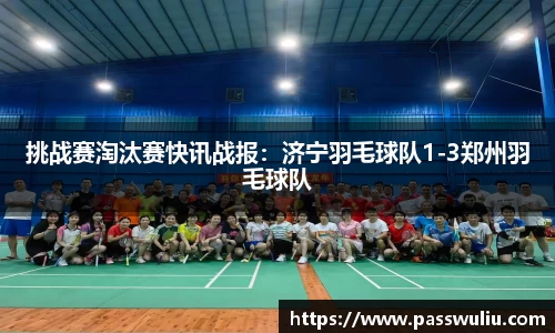挑战赛淘汰赛快讯战报：济宁羽毛球队1-3郑州羽毛球队