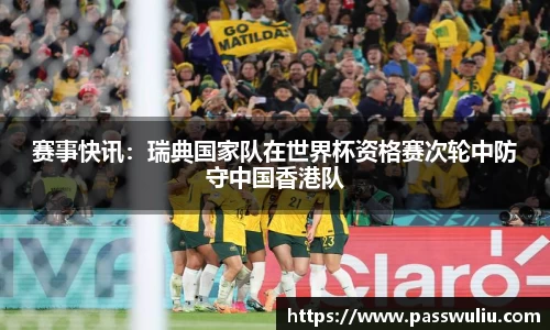 赛事快讯：瑞典国家队在世界杯资格赛次轮中防守中国香港队
