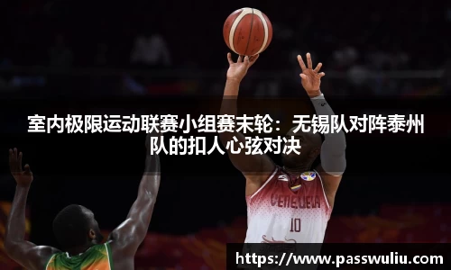 室内极限运动联赛小组赛末轮：无锡队对阵泰州队的扣人心弦对决